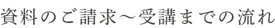 資料のご請求〜受講までの流れ